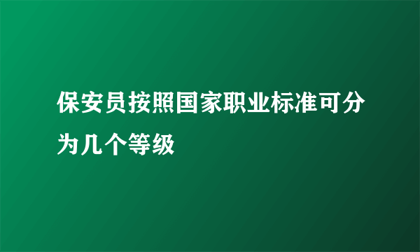 保安员按照国家职业标准可分为几个等级