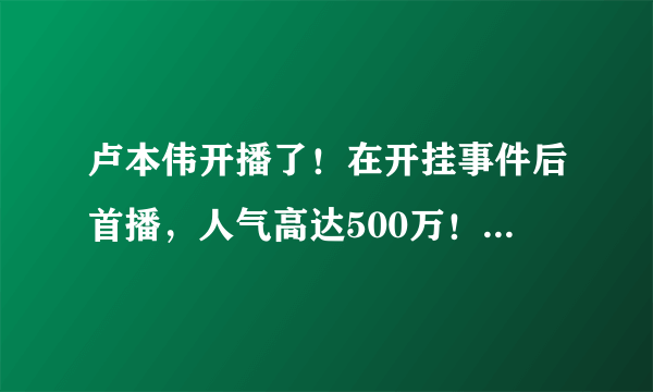 卢本伟开播了！在开挂事件后首播，人气高达500万！洗白了？