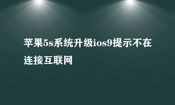 苹果5s系统升级ios9提示不在连接互联网