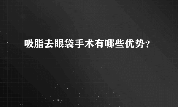 吸脂去眼袋手术有哪些优势？