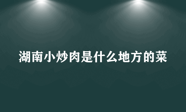 湖南小炒肉是什么地方的菜