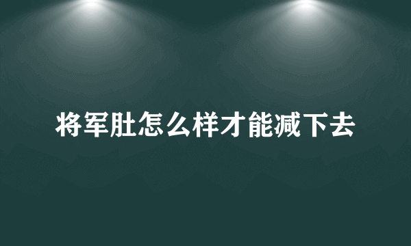 将军肚怎么样才能减下去