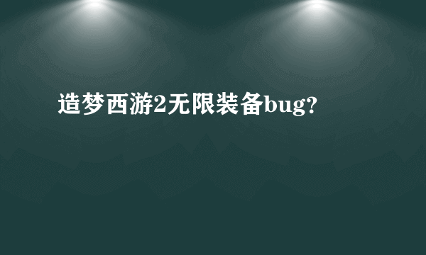 造梦西游2无限装备bug？