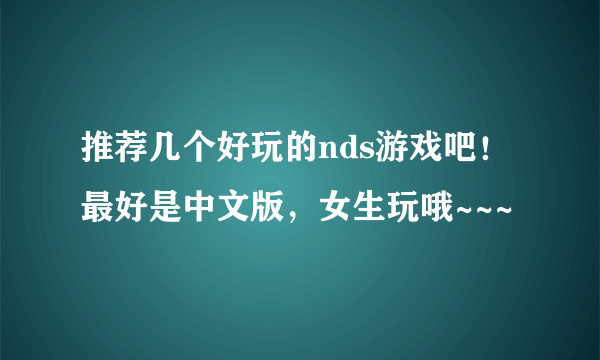 推荐几个好玩的nds游戏吧！最好是中文版，女生玩哦~~~