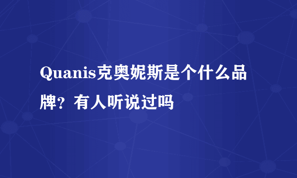 Quanis克奥妮斯是个什么品牌？有人听说过吗