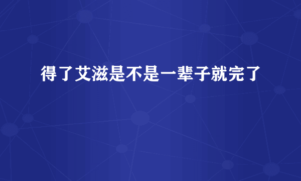 得了艾滋是不是一辈子就完了