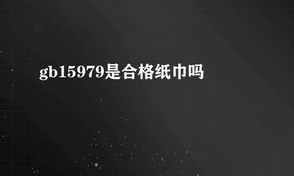 gb15979是合格纸巾吗