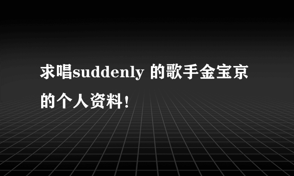 求唱suddenly 的歌手金宝京的个人资料！