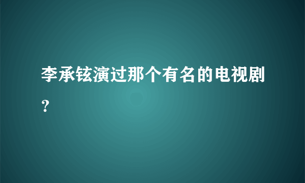 李承铉演过那个有名的电视剧？