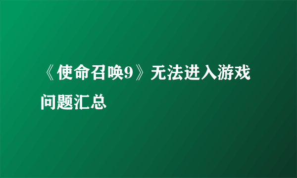 《使命召唤9》无法进入游戏问题汇总