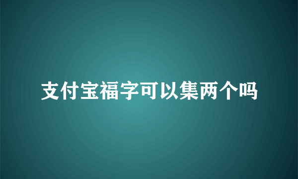 支付宝福字可以集两个吗