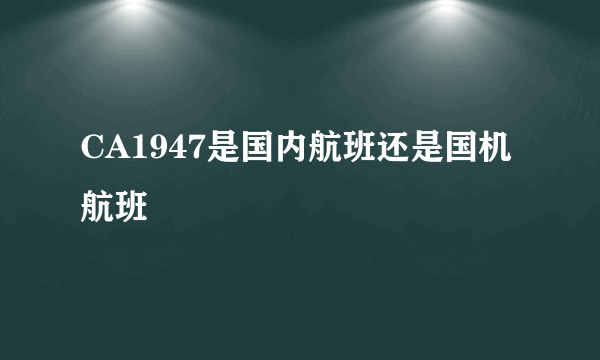 CA1947是国内航班还是国机航班