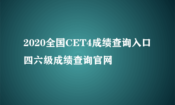 2020全国CET4成绩查询入口 四六级成绩查询官网