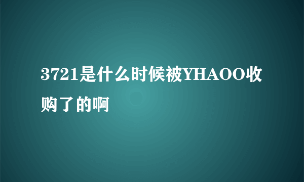 3721是什么时候被YHAOO收购了的啊