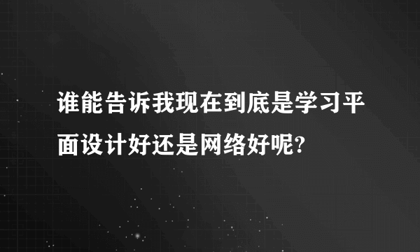 谁能告诉我现在到底是学习平面设计好还是网络好呢?