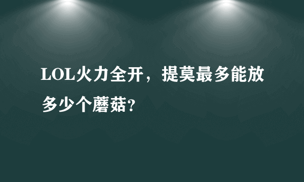 LOL火力全开，提莫最多能放多少个蘑菇？