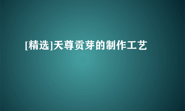 [精选]天尊贡芽的制作工艺