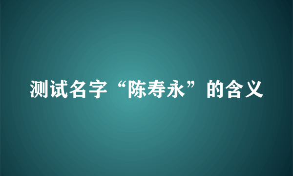 测试名字“陈寿永”的含义