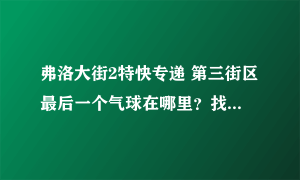 弗洛大街2特快专递 第三街区最后一个气球在哪里？找不到诶。