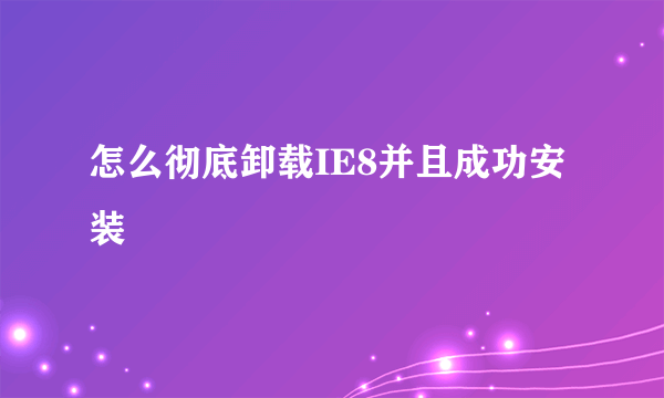 怎么彻底卸载IE8并且成功安装