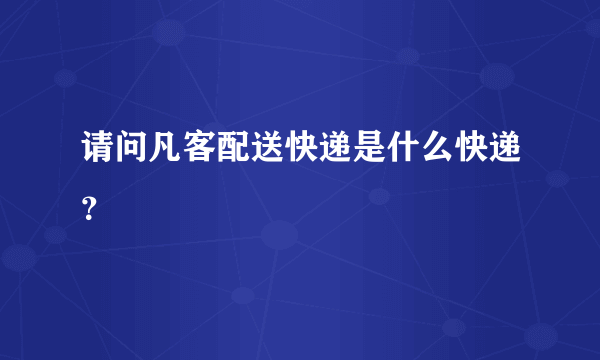 请问凡客配送快递是什么快递？