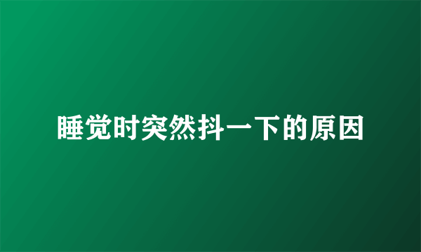 睡觉时突然抖一下的原因