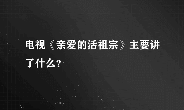 电视《亲爱的活祖宗》主要讲了什么？