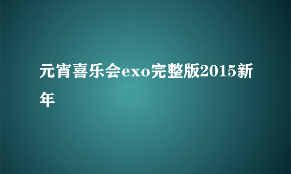 元宵喜乐会exo完整版2015新年