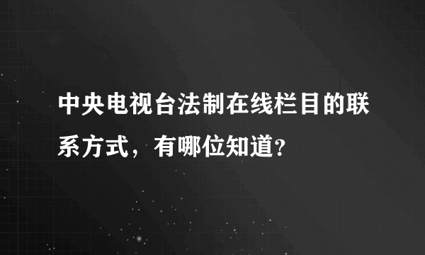 中央电视台法制在线栏目的联系方式，有哪位知道？