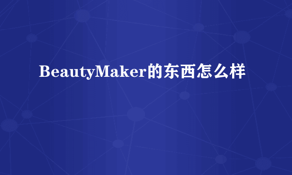 BeautyMaker的东西怎么样