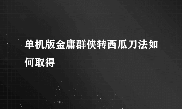 单机版金庸群侠转西瓜刀法如何取得