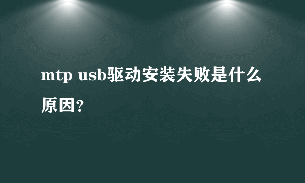 mtp usb驱动安装失败是什么原因？