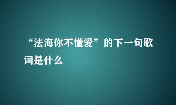 “法海你不懂爱”的下一句歌词是什么