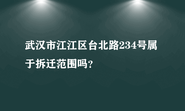 武汉市江江区台北路234号属于拆迁范围吗？