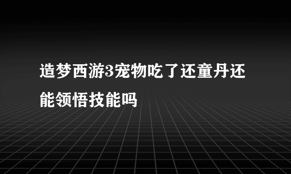 造梦西游3宠物吃了还童丹还能领悟技能吗