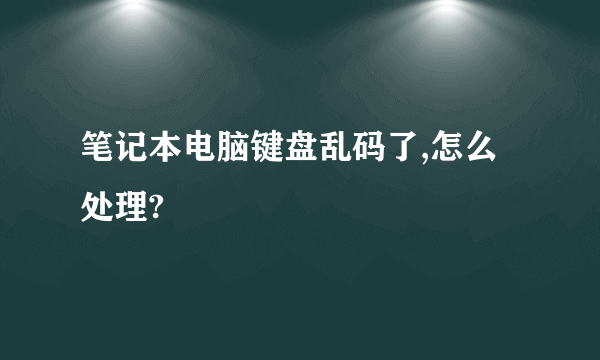 笔记本电脑键盘乱码了,怎么处理?