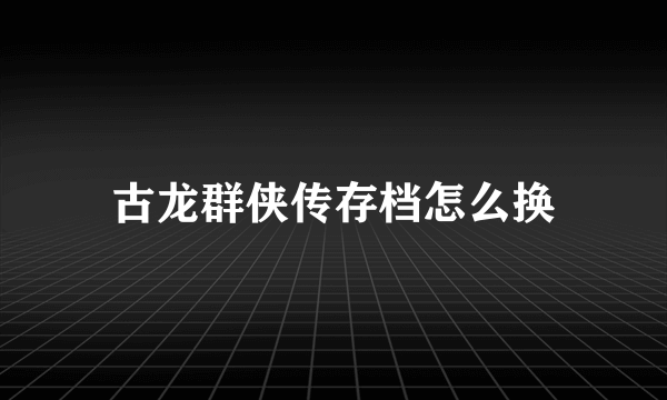 古龙群侠传存档怎么换