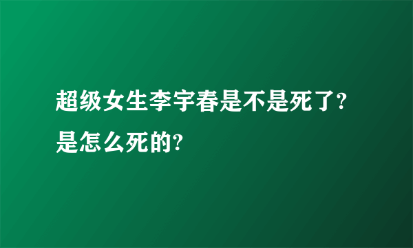 超级女生李宇春是不是死了?是怎么死的?