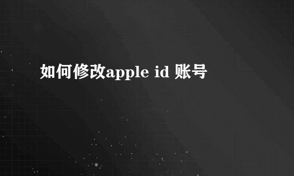 如何修改apple id 账号