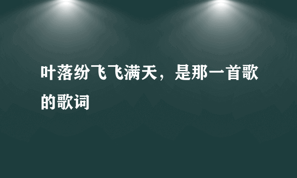 叶落纷飞飞满天，是那一首歌的歌词