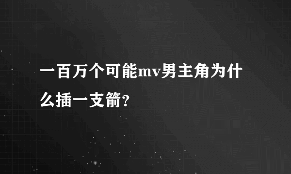 一百万个可能mv男主角为什么插一支箭？