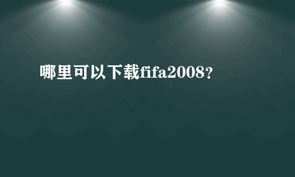 哪里可以下载fifa2008？