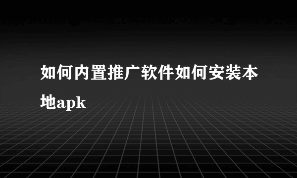 如何内置推广软件如何安装本地apk