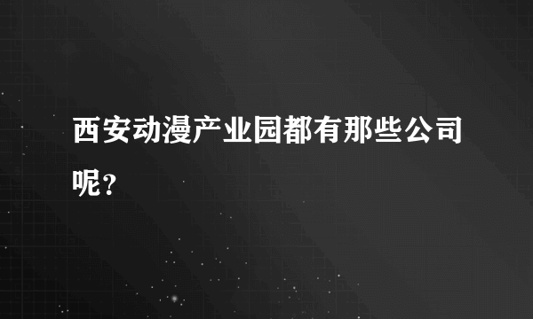 西安动漫产业园都有那些公司呢？