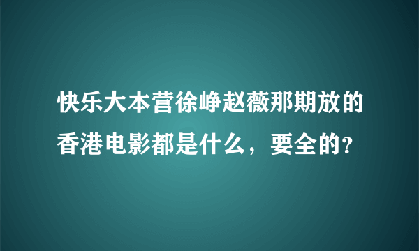 快乐大本营徐峥赵薇那期放的香港电影都是什么，要全的？