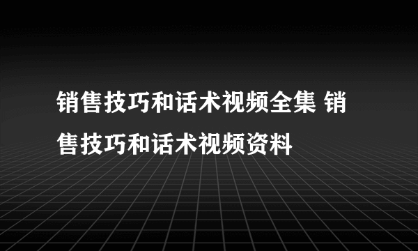 销售技巧和话术视频全集 销售技巧和话术视频资料