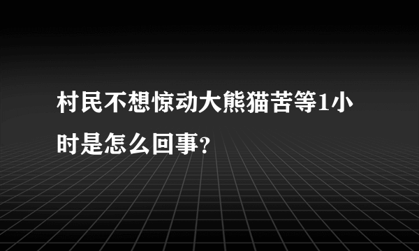 村民不想惊动大熊猫苦等1小时是怎么回事？