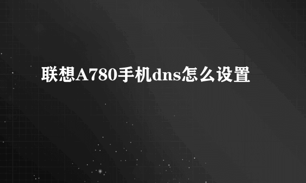 联想A780手机dns怎么设置