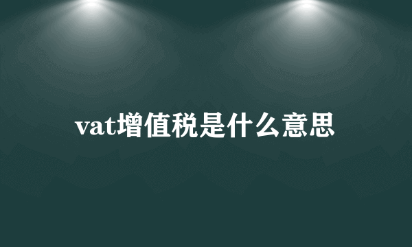 vat增值税是什么意思