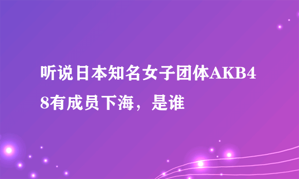 听说日本知名女子团体AKB48有成员下海，是谁